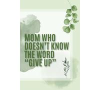 Mom Who Doesn't Know The Word "Give Up": Mom who doesn't know the word "give up": Notebook for every mom full of strength, motivation and organization