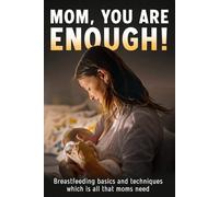 MOM, YOU ARE ENOUGH!: Breastfeeding basics and techniques which is all that moms need