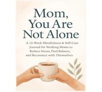 Mom, You Are Not Alone: A 12-Week Mindfulness & Self-Care Journal for Working Moms to Reduce Stress, Find Balance, and Reconnect with Themselves