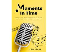 Moments In Time: Stories About Artists and Songs Of The 50s, 60s, And 70s. For Fans of Music ... From A Music Fan