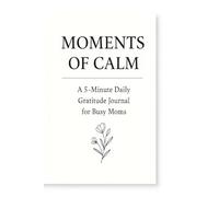 Moments of Calm - A 5-Minute Daily Gratitude Journal for Busy Moms: Simple daily reflections to help mothers slow down, appreciate life, and find peace in the chaos.