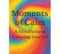Moments of Calm: A Mindfulness Colouring Journal: A guided coloring and reflection journey for peace, presence, and gentle self-care.
