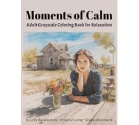 Moments of Calm Adult Grayscale Coloring Book For Relaxation: 50 Cozy Rural Scenes • Peaceful Living • Grayscale Artwork • Mindfulness