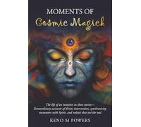 Moments of Cosmic Magick: The life of an intuitive in short stories-extraordinary accounts of divine intervention, synchronicity, encounters with Spirit, and ordeals that test the soul
