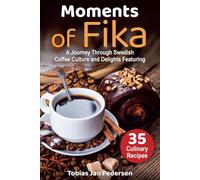 Moments Of Fika: A Journey Through Swedish Coffee Culture and Delights Featuring 35 Culinary Recipes