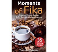 Moments Of Fika: A Journey Through Swedish Coffee Culture And Delights Featuring 35 Culinary Recipes (The Scandinavian Art Of Well-Being : Minimalism, ... & Lagom For A Fulfilling And Meaningful Life)