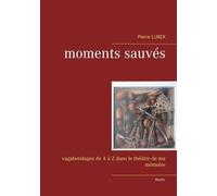Moments Sauvés - Vagabondages De A À Z Dans Le Théâtre De Ma Mémoire