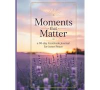 Moments That Matter: A 90-Day Guided Gratitude Journal for Daily Reflection and Inner Peace