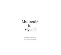 Moments to Myself: A simple journal for everyday thoughts