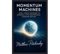Momentum Machines: Small Habits Designed to Snowball into Unstoppable Forward Motion