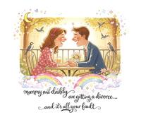 Mommy and Daddy are Getting a Divorce: and it's all your fault