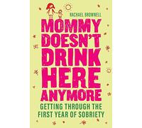 Mommy Doesn't Drink Here Anymore: Getting Through the First Year of Sobriety