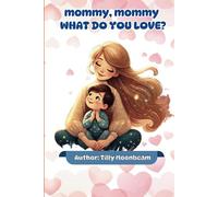 Mommy, Mommy, What Do You Love?: A Special Story That Celebrates the Bond Between Mother and Child