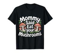 Mommy Said Eat Your Mushrooms Picky Eater Parenting |- T-Shirt