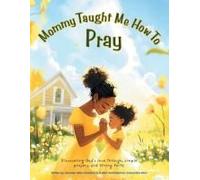 Mommy Taught Me How To Pray: Discovering God's Love Through, Simple Prayers, And Strong Faith!