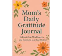 Mom's Daily Gratitude Journal: Cultivate Joy, Mindfulness and Positivity as a Busy Mother: A Guided Notebook for Moms to Reflect, Appreciate, and Embrace Everyday Blessings