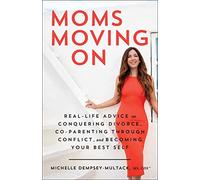 Moms Moving On: Real-Life Advice on Conquering Divorce, Co-Parenting Through Conflict, and Becoming Your Best Self