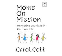 Moms on Mission: Mentoring Your Kids in Faith and Life