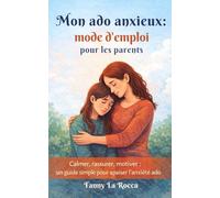 Mon ado anxieux : mode d’emploi pour les parents: Les bons mots, les bons réflexes et un plan simple pour réduire les crises, le stress scolaire et les ruminations.