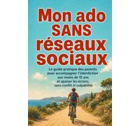 Mon ado sans réseaux sociaux: Le guide pratique des parents pour accompagner l’interdiction aux moins de 15 ans et apaiser les écrans, sans conflit ni culpabilité