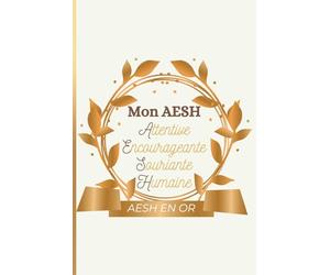 Mon AESH Attentive, Encourageante, Souriante, Humaine | AESH en OR: Carnet de Notes Ligné à Offrir pour AESH, Idée Cadeau Fin d'Année, Noël, ... Primaire, Elémentaire, Collège, Lycée