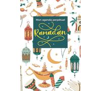 Mon agenda perpétuel Ramadan: Planifiez votre mois sacré avec sérénité et inspiration