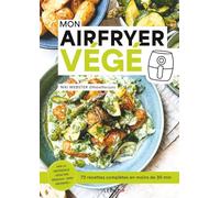 Mon Airfryer végé: 72 recettes complètes en moins de 30 min