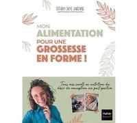 Mon alimentation pour une grossesse en forme !: Des conseils déculpabilisants pour une santé optimale, du désir de conception au post-partum