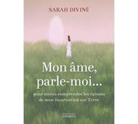 Mon âme, parle-moi... - Pour mieux comprendre les raisons de mon incarnation sur Terre Sarah Diviné (Auteur)