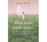 Mon âme, parle-moi... - Pour mieux comprendre les raisons de mon incarnation sur Terre - Sarah Diviné - Exergue - broché - Récit