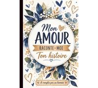 Mon Amour Raconte-Moi ton Histoire. Pour homme: Un carnet guidé touchant pour préserver ses souvenirs, transmettre sa vie et renforcer le lien du couple.