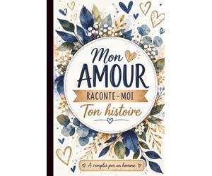 Mon Amour Raconte-Moi ton Histoire. Pour homme: Un carnet guidé touchant pour préserver ses souvenirs, transmettre sa vie et renforcer le lien du couple.
