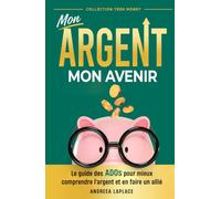 Mon argent, Mon avenir: Le guide des ados pour mieux comprendre l'argent et en faire un allié