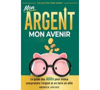Mon argent, Mon avenir: Le guide des ados pour mieux comprendre l'argent et en faire un allié