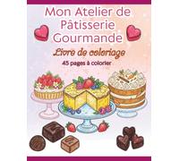 Mon Atelier de Pâtisserie Gourmande: 45 desserts et douceurs à colorier : gâteaux, macarons, chocolats, cupcakes, pâtisseries du monde et créations sucrées