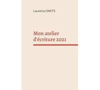Mon Atelier D'écriture 2021 - Mes Consignes, Mes Conseils, Mes Textes