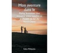 Mon aventure dans le Flying Scotsman Une romance entre Londres et le chemin de fer du NordOuest - Eden Philpotts - Alpha Editions - Livre en Anglais Eden PhilpottsEden Philpotts (Auteur)
