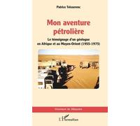 Mon Aventure Pétrolière - Le Témoignage D'un Géologue En Afrique Et Au Moyen-Orient (1955-1975)