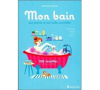 Mon bain aux plantes et aux huiles essentielles - 100 recettes à faire soi-même