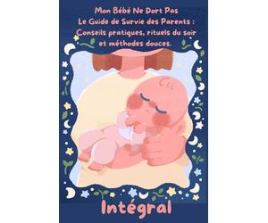 Mon Bébé Ne Dort Pas Le Guide de Survie des Parents : Conseils pratiques, rituels du soir et méthodes douces: L’INTEGRAL