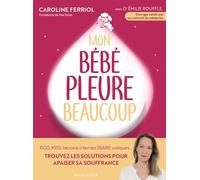 Mon bébé pleure beaucoup: RGO, KISS, besoins intenses (BABI) coliques... Trouvez les solutions pour apaiser sa souffrance