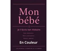 MON BEBE: Son histoire - Nos souvenirs - Notre amour Un journal a remplir et a garder pour toujours - En couleur