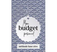 MON BUDGET PERSONNEL: selon la méthode base zéro, gérer son budget facilement et faire des économies au quotidien