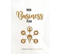 MON BUSINESS PLAN : L'OUTIL INDISPENSABLE POUR REUSSIR LE LANCEMENT DE MON BUSINESS ET REUSSIR