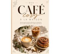 Mon café cosy à la maison: boissons gourmandes pâtisseries et inspirations pour recréer l'ambiance d'un coffee shop chez soi