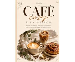 Mon café cosy à la maison: boissons gourmandes pâtisseries et inspirations pour recréer l'ambiance d'un coffee shop chez soi