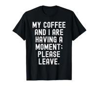Mon café et Moi Sommes en Train de Prendre Un Moment, s'il Te plaît, pars sarcastiquement T-Shirt