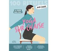 Mon Cahier 100 Rituels Yoga sur chaise - Plus de 50 exercices pour dénouer les tensions, se tonifier, se ressourcer: A la maison ou au bureau, tous ... se sentir mieux et sculpter sa silhouette