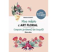 Mon cahier d'art floral: Composer facilement des bouquets