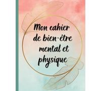 Mon cahier de bien-être mental et physique: planner, journal, gestion de projets, santé, suivi sport, développement personnel, spiritualité, méditation, pensée positive, suivi alimentation